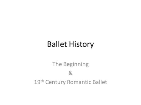 Ballet History The Beginning & 19 th Century Romantic Ballet.
