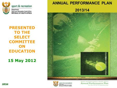 SRSA 1 ANNUAL PERFORMANCE PLAN 2013/14 PRESENTED TO THE SELECT COMMITTEE ON EDUCATION 15 May 2012.