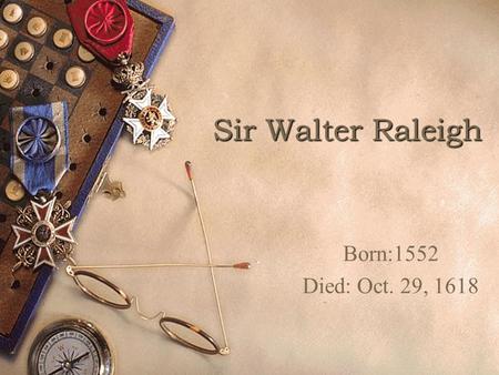 Sir Walter Raleigh Born:1552 Died: Oct. 29, 1618.