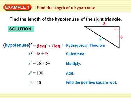 EXAMPLE 1 Find the length of a hypotenuse SOLUTION Find the length of the hypotenuse of the right triangle. (hypotenuse) 2 = (leg) 2 + (leg) 2 Pythagorean.
