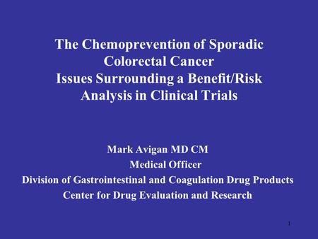 1 The Chemoprevention of Sporadic Colorectal Cancer Issues Surrounding a Benefit/Risk Analysis in Clinical Trials Mark Avigan MD CM Medical Officer Division.