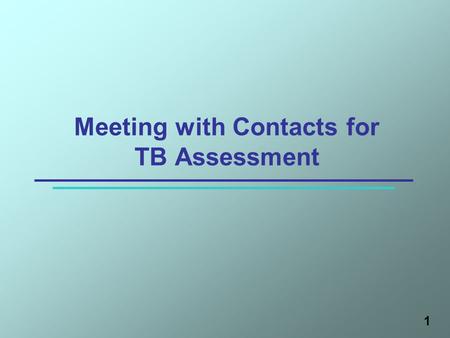 1 Meeting with Contacts for TB Assessment. Learning Objectives After this session, participants will be able to: 1.Explain why contact assessments are.
