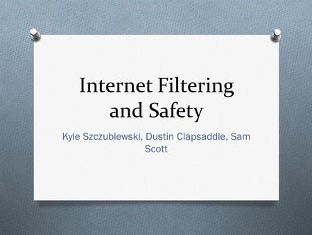Internet Filtering and Safety Kyle Szczublewski, Dustin Clapsaddle, Sam Scott.