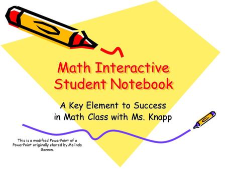 Math Interactive Student Notebook A Key Element to Success in Math Class with Ms. Knapp This is a modified PowerPoint of a PowerPoint originally shared.
