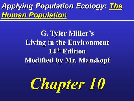 Applying Population Ecology: The Human Population G. Tyler Miller’s Living in the Environment 14 th Edition Modified by Mr. Manskopf Chapter 10 G. Tyler.
