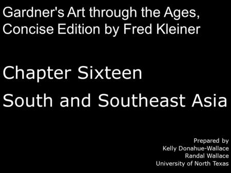 Chapter Sixteen South and Southeast Asia Prepared by Kelly Donahue-Wallace Randal Wallace University of North Texas Gardner's Art through the Ages, Concise.
