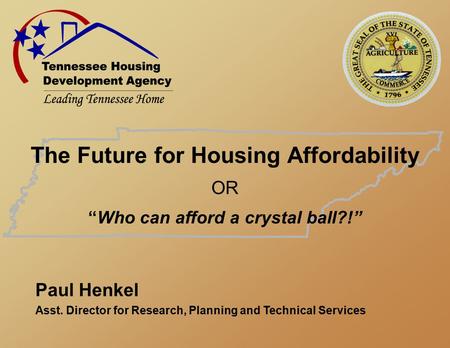 The Future for Housing Affordability OR “Who can afford a crystal ball?!” Paul Henkel Asst. Director for Research, Planning and Technical Services.