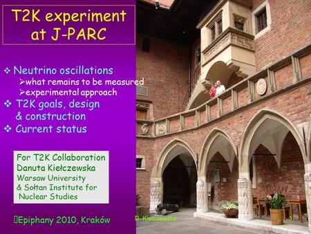 T2K experiment at J-PARC Epiphany 2010D. Kiełczewska1 For T2K Collaboration Danuta Kiełczewska Warsaw University & Sołtan Institute for Nuclear Studies.