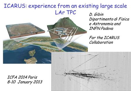 ICARUS: experience from an existing large scale LAr TPC ICFA 2014 Paris 8-10 January 2013 D. Gibin Dipartimento di Fisica e Astronomia and INFN Padova.