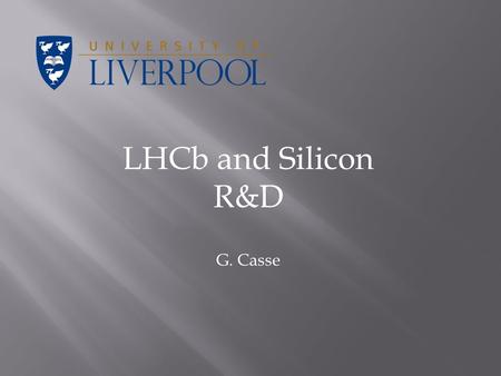 LHCb and Silicon R&D G. Casse. LHCb is the LHC experiment dedicated to study the origin of the asymmetry that made antimatter disappearing from the Universe.