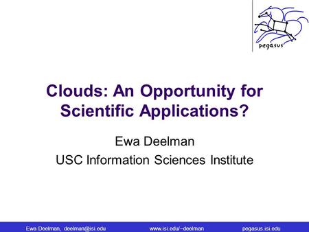 Ewa Deelman, Clouds: An Opportunity for Scientific Applications? Ewa Deelman USC Information Sciences.