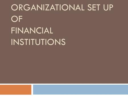 ORGANIZATIONAL SET UP OF FINANCIAL INSTITUTIONS. Functions of Financial Institutions  1. Aids the flow of capital  2. Credit allocation  3. Provides.