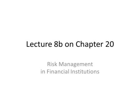 Lecture 8b on Chapter 20 Risk Management in Financial Institutions.