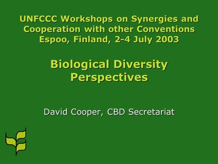 UNFCCC Workshops on Synergies and Cooperation with other Conventions Espoo, Finland, 2-4 July 2003 Biological Diversity Perspectives David Cooper, CBD.