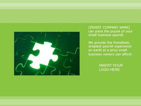 [INSERT COMPANY NAME] can solve the puzzle of your small business payroll. We provide the friendliest, simplest payroll experience on earth at a price.