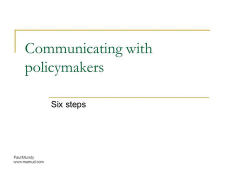 Paul Mundy www.mamud.com Communicating with policymakers Six steps.