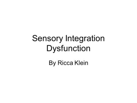 Sensory Integration Dysfunction By Ricca Klein. Sensory Integration Normal Sensory Integration –Neurological process of organizing info from body and.