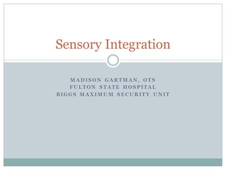 MADISON GARTMAN, OTS FULTON STATE HOSPITAL BIGGS MAXIMUM SECURITY UNIT Sensory Integration.