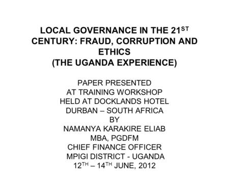 LOCAL GOVERNANCE IN THE 21 ST CENTURY: FRAUD, CORRUPTION AND ETHICS (THE UGANDA EXPERIENCE) PAPER PRESENTED AT TRAINING WORKSHOP HELD AT DOCKLANDS HOTEL.