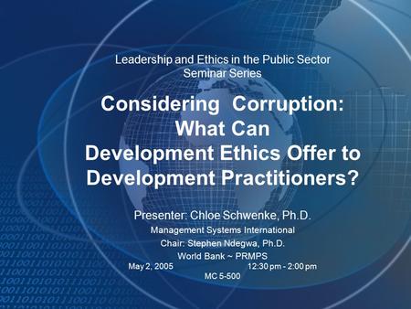 Leadership and Ethics in the Public Sector Seminar Series Considering Corruption: What Can Development Ethics Offer to Development Practitioners? Presenter: