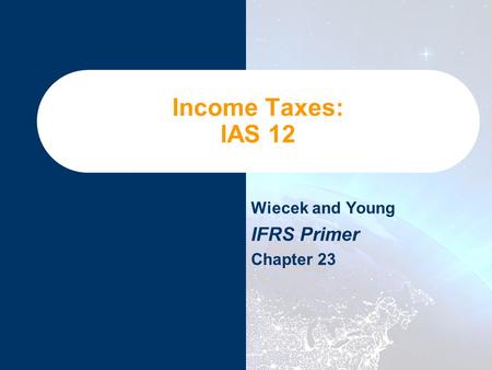 Wiecek and Young IFRS Primer Chapter 23 Income Taxes: IAS 12.