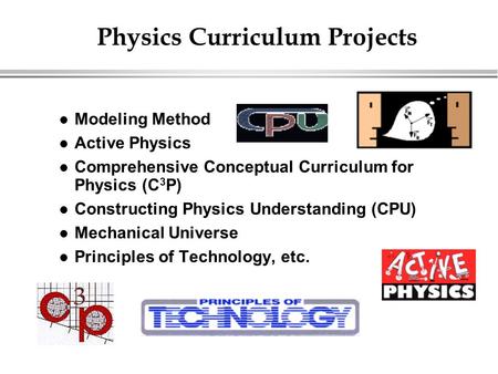 Physics Curriculum Projects Modeling Method Active Physics Comprehensive Conceptual Curriculum for Physics (C 3 P) Constructing Physics Understanding (CPU)