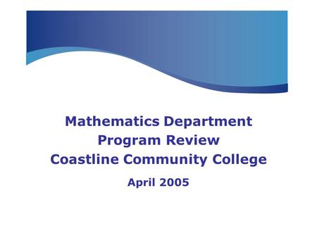 Mathematics Department Program Review Coastline Community College April 2005.