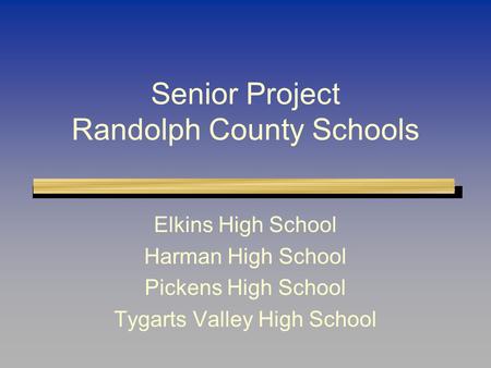 Senior Project Randolph County Schools Elkins High School Harman High School Pickens High School Tygarts Valley High School.