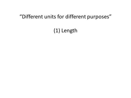 “Different units for different purposes” (1) Length.