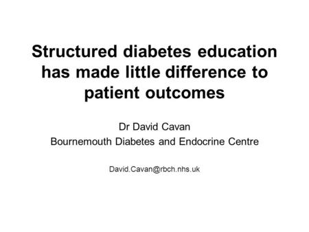 Structured diabetes education has made little difference to patient outcomes Dr David Cavan Bournemouth Diabetes and Endocrine Centre