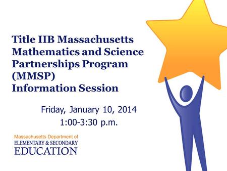 Title IIB Massachusetts Mathematics and Science Partnerships Program (MMSP) Information Session Friday, January 10, 2014 1:00-3:30 p.m.