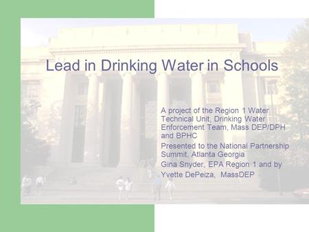 Lead in Drinking Water in Schools A project of the Region 1 Water Technical Unit, Drinking Water Enforcement Team, Mass DEP/DPH and BPHC Presented to the.