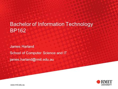 Bachelor of Information Technology BP162 James Harland School of Computer Science and IT