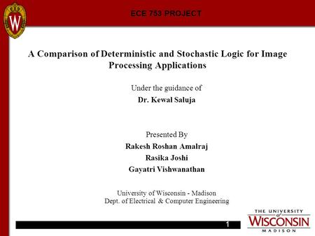 A Comparison of Deterministic and Stochastic Logic for Image Processing Applications Under the guidance of Dr. Kewal Saluja Presented By Rakesh Roshan.