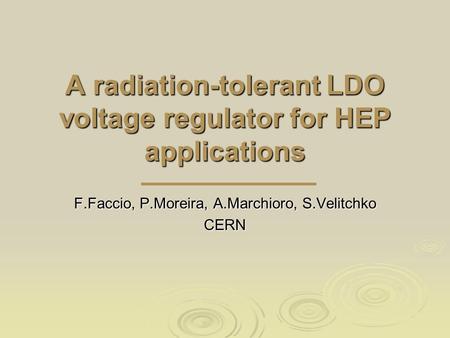 A radiation-tolerant LDO voltage regulator for HEP applications F.Faccio, P.Moreira, A.Marchioro, S.Velitchko CERN.