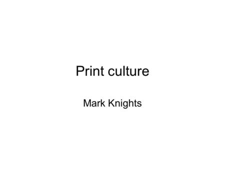 Print culture Mark Knights. Why important? Role in fostering national identity Role in undermining morality and piety Role in popular politics and reform.
