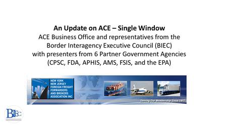   An Update on ACE – Single Window ACE Business Office and representatives from the Border Interagency Executive Council (BIEC) with presenters from.