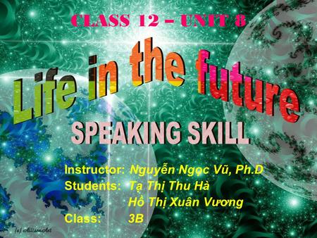 CLASS 12 – UNIT 8 Instructor: Nguyễn Ngọc Vũ, Ph.D Students: Tạ Thị Thu Hà Hồ Thị Xuân Vương Class: 3B.