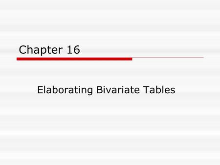 Chapter 16 Elaborating Bivariate Tables. Chapter Outline  Introduction  Controlling for a Third Variable  Interpreting Partial Tables  Partial Gamma.