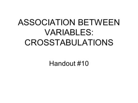 ASSOCIATION BETWEEN VARIABLES: CROSSTABULATIONS Handout #10.