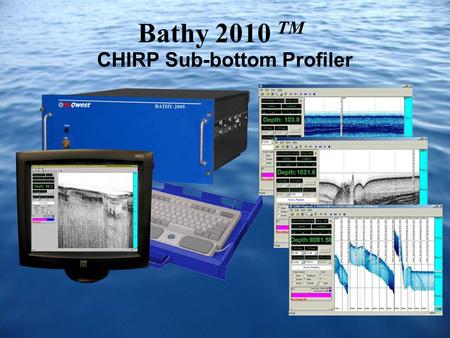 Bathy 2010 TM CHIRP Sub-bottom Profiler. Bathy 2010 Overview The Bathy 2010 TM is a high- resolution CHIRP Sub-Bottom Profiler capable of delivering 4cm.