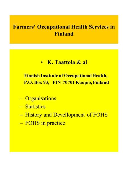 Farmers’ Occupational Health Services in Finland K. Taattola & al Finnish Institute of Occupational Health, P.O. Box 93, FIN-70701 Kuopio, Finland –Organisations.