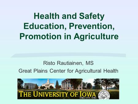 Health and Safety Education, Prevention, Promotion in Agriculture Risto Rautiainen, MS Great Plains Center for Agricultural Health.