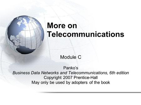 More on Telecommunications Module C Panko’s Business Data Networks and Telecommunications, 6th edition Copyright 2007 Prentice-Hall May only be used by.