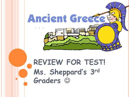 REVIEW FOR TEST! Ms. Sheppard’s 3 rd Graders. WHAT CONTINENT WAS ANCIENT GREECE LOCATED ON? A. NORTH AMERICA B. AFRICA C. ASIA D. EUROPE EUROPE.