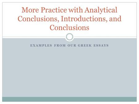 EXAMPLES FROM OUR GREEK ESSAYS More Practice with Analytical Conclusions, Introductions, and Conclusions.