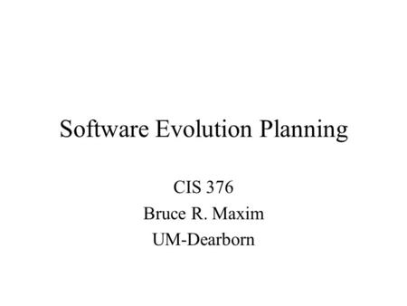 Software Evolution Planning CIS 376 Bruce R. Maxim UM-Dearborn.