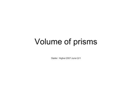 Volume of prisms Starter: Higher 2007 June Q11. Volume of a cuboid We can find the volume of a cuboid by multiplying the area of the base by the height.