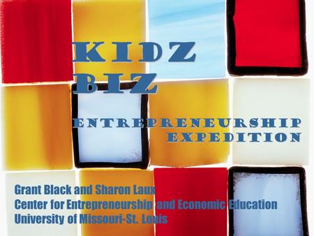 KIDZ BIZ Entrepreneurship expedition Grant Black and Sharon Laux Center for Entrepreneurship and Economic Education University of Missouri-St. Louis.