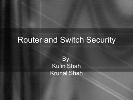 Router and Switch Security By: Kulin Shah Krunal Shah.